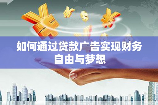 全椒如何通过贷款广告实现财务自由与梦想