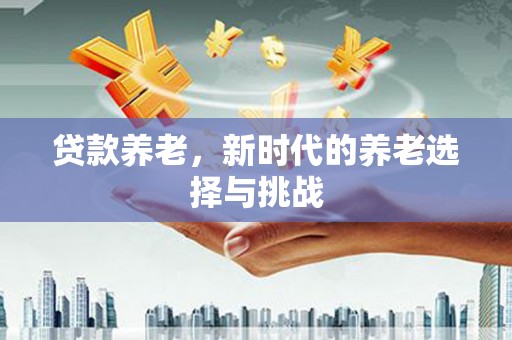 全椒贷款养老，新时代的养老选择与挑战