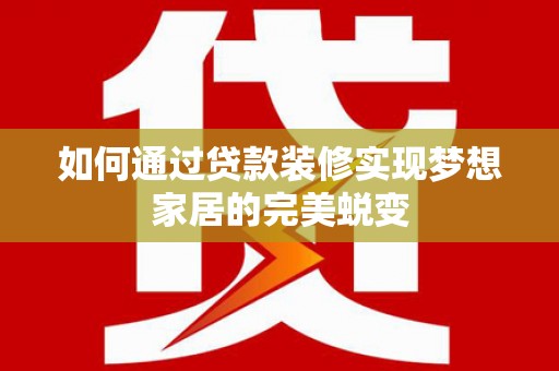 全椒如何通过贷款装修实现梦想家居的完美蜕变