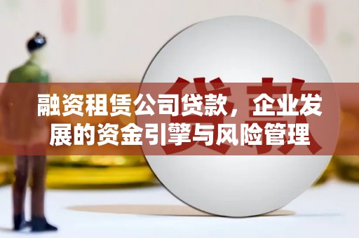 全椒融资租赁公司贷款，企业发展的资金引擎与风险管理
