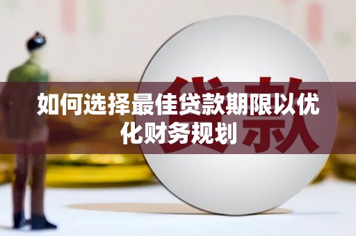 全椒如何选择最佳贷款期限以优化财务规划