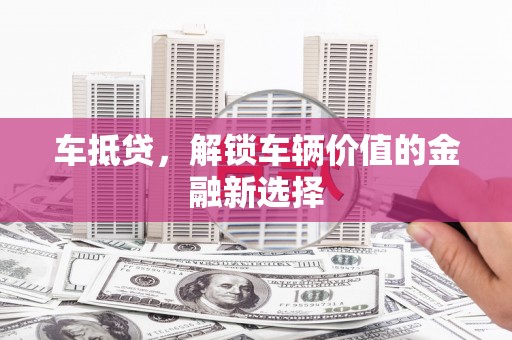 全椒车抵贷，解锁车辆价值的金融新选择