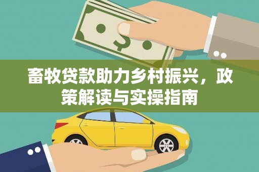 全椒畜牧贷款助力乡村振兴，政策解读与实操指南