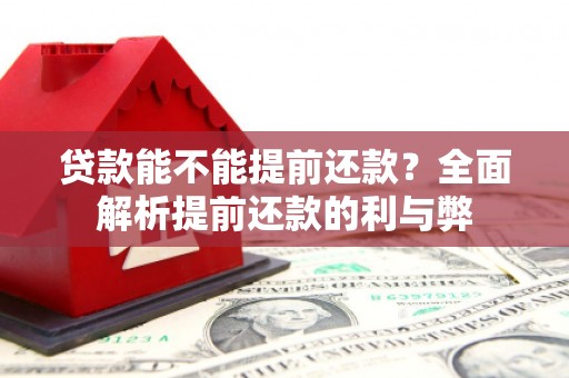 全椒贷款能不能提前还款？全面解析提前还款的利与弊