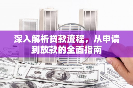 全椒深入解析贷款流程，从申请到放款的全面指南