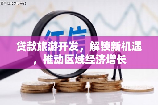 全椒贷款旅游开发，解锁新机遇，推动区域经济增长
