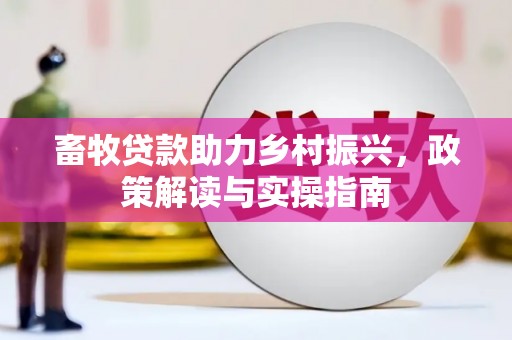 全椒畜牧贷款助力乡村振兴，政策解读与实操指南