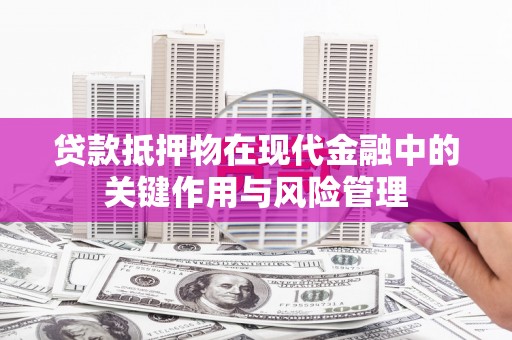 全椒贷款抵押物在现代金融中的关键作用与风险管理