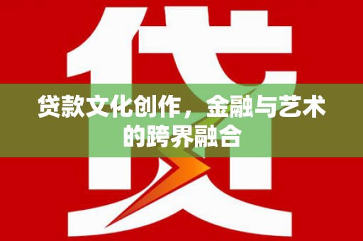 全椒贷款文化创作，金融与艺术的跨界融合