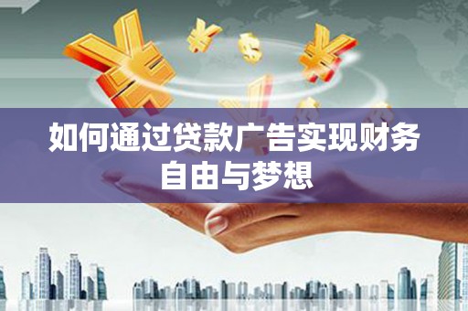全椒如何通过贷款广告实现财务自由与梦想