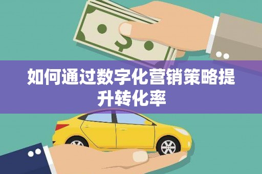 全椒如何通过数字化营销策略提升转化率