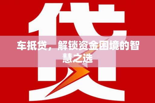 全椒车抵贷，解锁资金困境的智慧之选