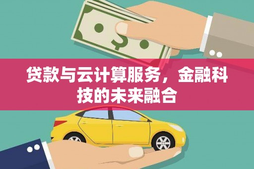 全椒贷款与云计算服务，金融科技的未来融合