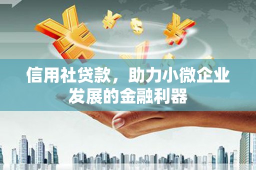全椒信用社贷款，助力小微企业发展的金融利器