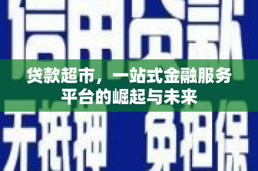 全椒贷款超市，一站式金融服务平台的崛起与未来