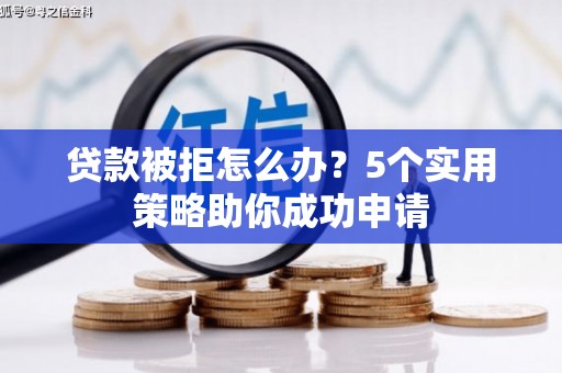 全椒贷款被拒怎么办？5个实用策略助你成功申请
