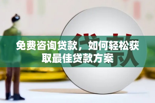 全椒免费咨询贷款，如何轻松获取最佳贷款方案