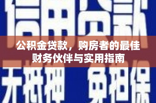 全椒公积金贷款，购房者的最佳财务伙伴与实用指南