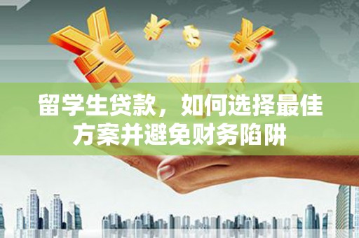 全椒留学生贷款，如何选择最佳方案并避免财务陷阱