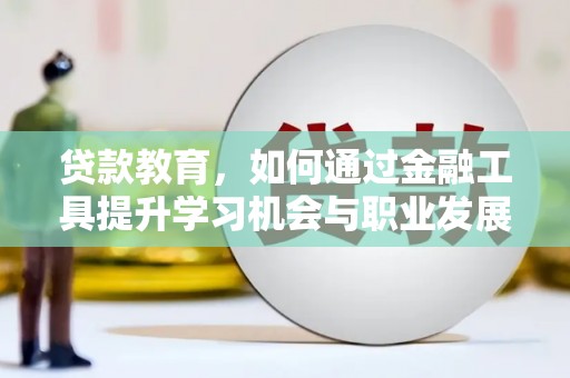 全椒贷款教育，如何通过金融工具提升学习机会与职业发展