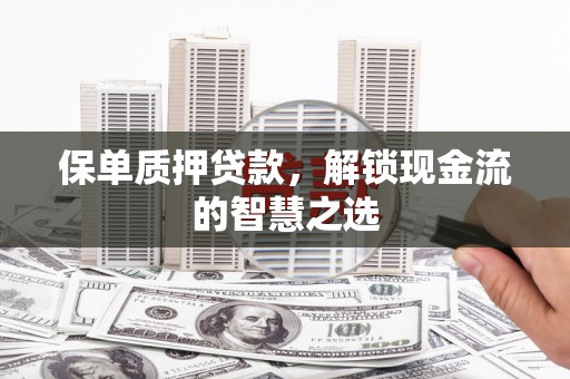 全椒保单质押贷款，解锁现金流的智慧之选