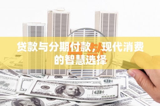 全椒贷款与分期付款，现代消费的智慧选择