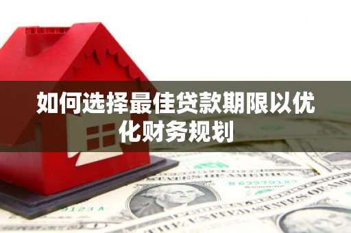 全椒如何选择最佳贷款期限以优化财务规划