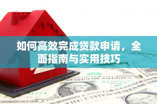 全椒如何高效完成贷款申请，全面指南与实用技巧