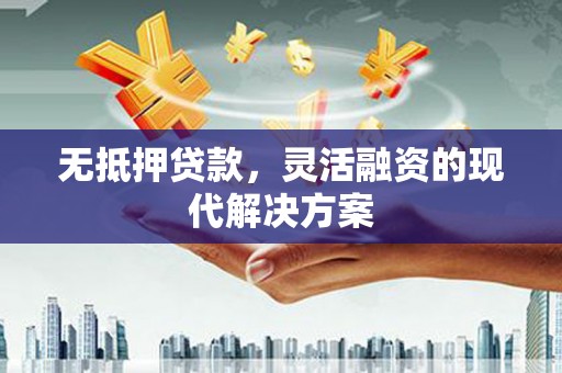 全椒无抵押贷款，灵活融资的现代解决方案