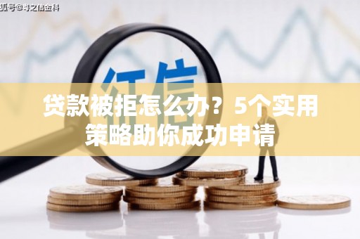 全椒贷款被拒怎么办？5个实用策略助你成功申请
