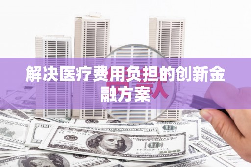 全椒解决医疗费用负担的创新金融方案