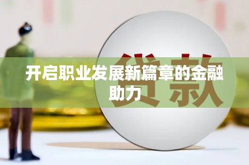 全椒开启职业发展新篇章的金融助力