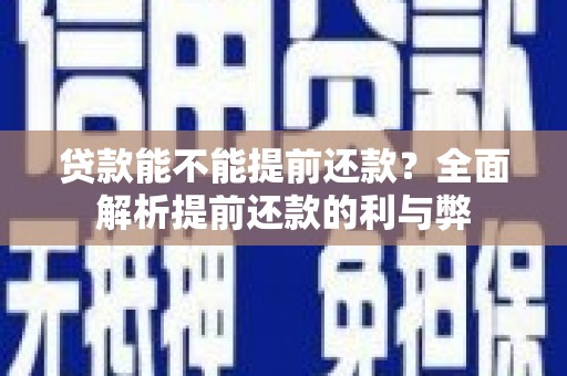 全椒贷款能不能提前还款？全面解析提前还款的利与弊