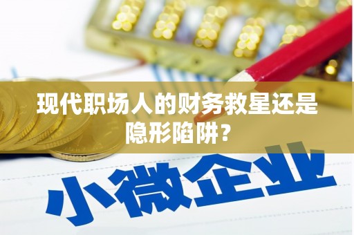 全椒现代职场人的财务救星还是隐形陷阱？