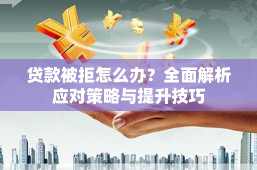 全椒贷款被拒怎么办？全面解析应对策略与提升技巧