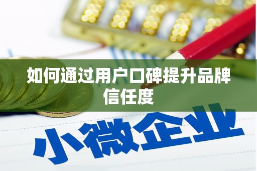 全椒如何通过用户口碑提升品牌信任度
