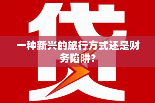 全椒一种新兴的旅行方式还是财务陷阱？