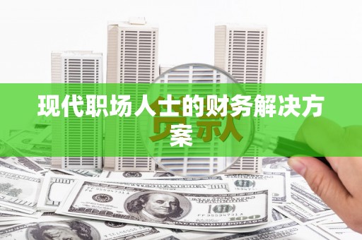 全椒现代职场人士的财务解决方案