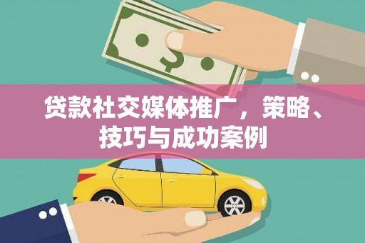 全椒贷款社交媒体推广，策略、技巧与成功案例