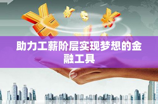 全椒助力工薪阶层实现梦想的金融工具