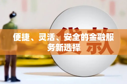 全椒便捷、灵活、安全的金融服务新选择