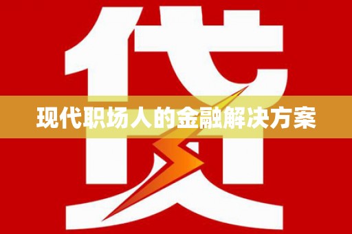 全椒现代职场人的金融解决方案