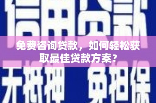 全椒免费咨询贷款，如何轻松获取最佳贷款方案？