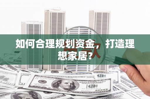 全椒如何合理规划资金，打造理想家居？