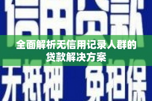 全椒全面解析无信用记录人群的贷款解决方案