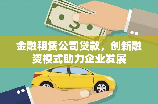 全椒金融租赁公司贷款，创新融资模式助力企业发展