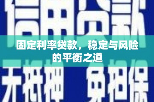 全椒固定利率贷款，稳定与风险的平衡之道
