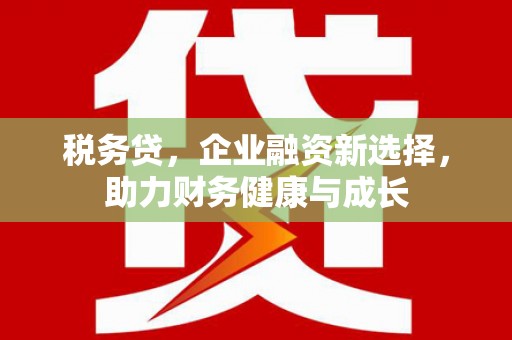 全椒税务贷，企业融资新选择，助力财务健康与成长