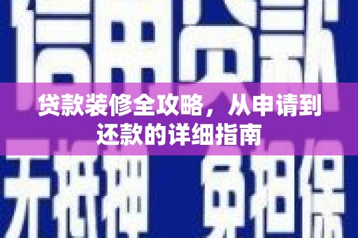 全椒贷款装修全攻略，从申请到还款的详细指南