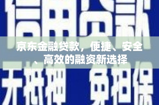 全椒京东金融贷款，便捷、安全、高效的融资新选择